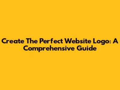 Create The Perfect Website Logo: A Comprehensive Guide