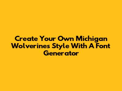 Create Your Own Michigan Wolverines Style With A Font Generator