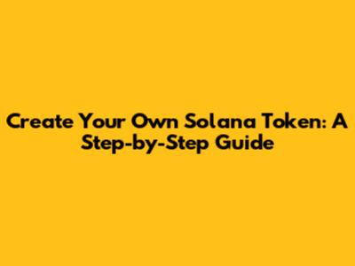 Create Your Own Solana Token: A Step-by-Step Guide