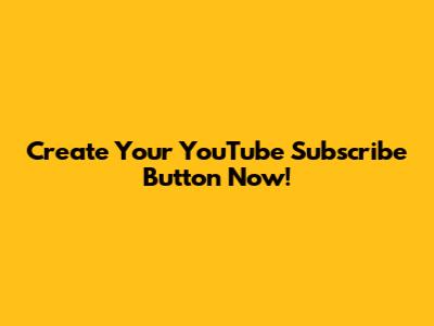 Create Your YouTube Subscribe Button Now!