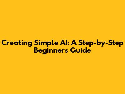 Creating Simple AI: A Step-by-Step Beginner's Guide