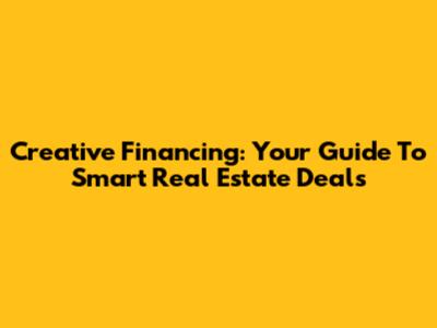 Creative Financing: Your Guide To Smart Real Estate Deals