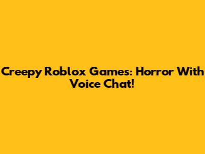 Creepy Roblox Games: Horror With Voice Chat!