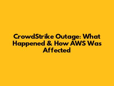 CrowdStrike Outage: What Happened & How AWS Was Affected