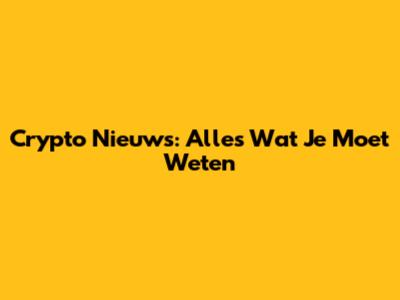 Crypto Nieuws: Alles Wat Je Moet Weten