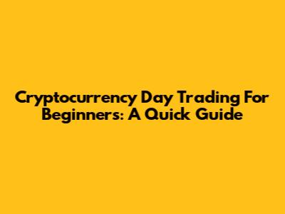 Cryptocurrency Day Trading For Beginners: A Quick Guide
