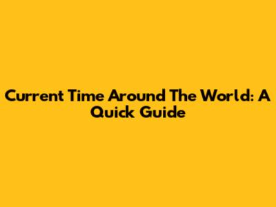 Current Time Around The World: A Quick Guide