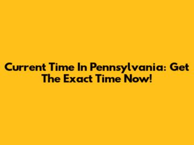 Current Time In Pennsylvania: Get The Exact Time Now!