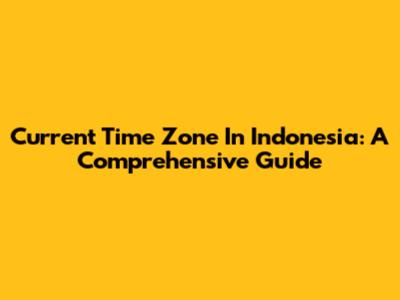 Current Time Zone In Indonesia: A Comprehensive Guide