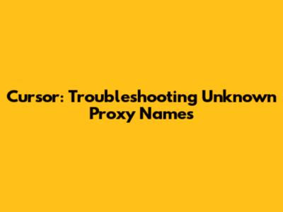Cursor: Troubleshooting Unknown Proxy Names