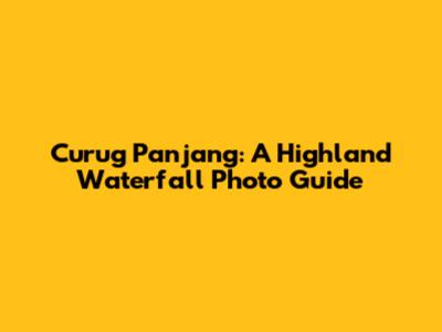 Curug Panjang: A Highland Waterfall Photo Guide