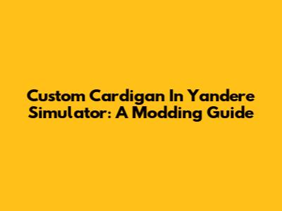 Custom Cardigan In Yandere Simulator: A Modding Guide
