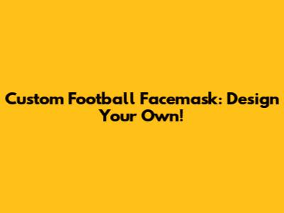 Custom Football Facemask: Design Your Own!