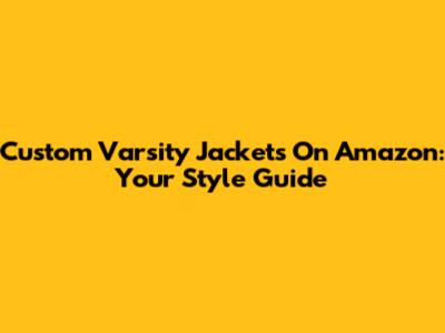Custom Varsity Jackets On Amazon: Your Style Guide
