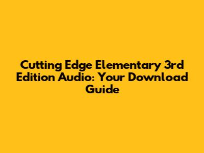 Cutting Edge Elementary 3rd Edition Audio: Your Download Guide
