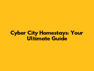 Cyber City Homestays: Your Ultimate Guide