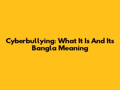 Cyberbullying: What It Is And Its Bangla Meaning