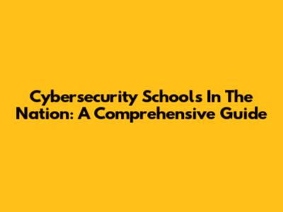 Cybersecurity Schools In The Nation: A Comprehensive Guide