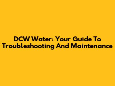 DCW Water: Your Guide To Troubleshooting And Maintenance