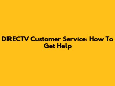DIRECTV Customer Service: How To Get Help
