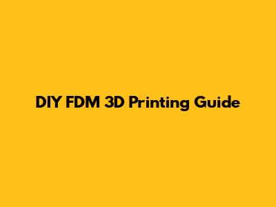 DIY FDM 3D Printing Guide