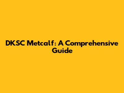 DKSC Metcalf: A Comprehensive Guide