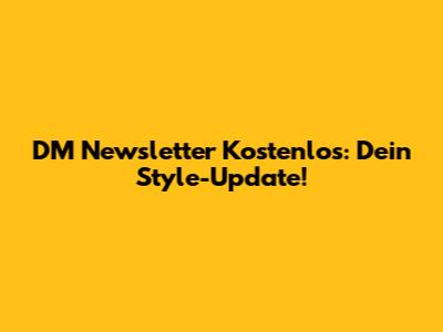 DM Newsletter Kostenlos: Dein Style-Update!
