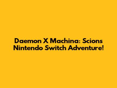 Daemon X Machina: Scion's Nintendo Switch Adventure!