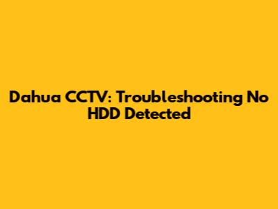 Dahua CCTV: Troubleshooting No HDD Detected