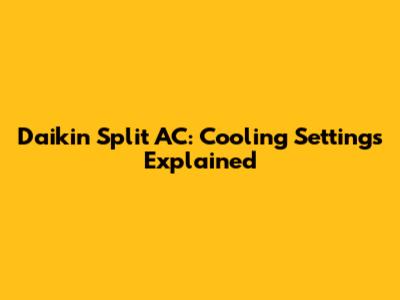 Daikin Split AC: Cooling Settings Explained