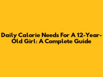 Daily Calorie Needs For A 12-Year-Old Girl: A Complete Guide