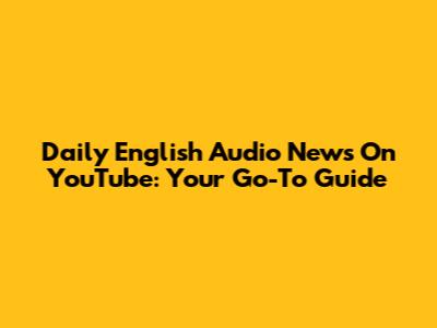 Daily English Audio News On YouTube: Your Go-To Guide