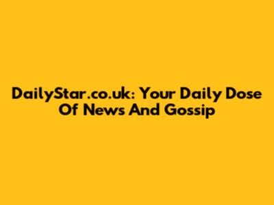 DailyStar.co.uk: Your Daily Dose Of News And Gossip