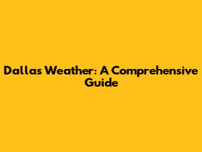 Dallas Weather: A Comprehensive Guide