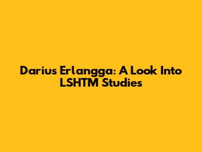 Darius Erlangga: A Look Into LSHTM Studies