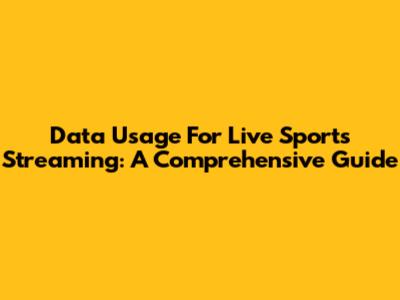 Data Usage For Live Sports Streaming: A Comprehensive Guide