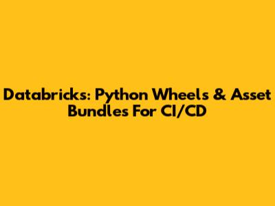 Databricks: Python Wheels & Asset Bundles For CI/CD