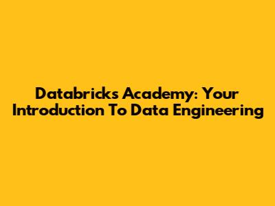 Databricks Academy: Your Introduction To Data Engineering