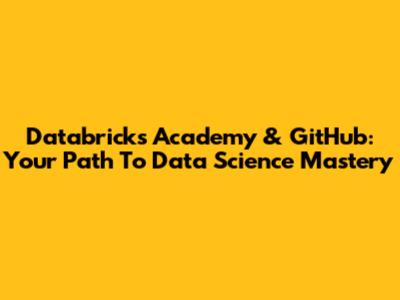 Databricks Academy & GitHub: Your Path To Data Science Mastery