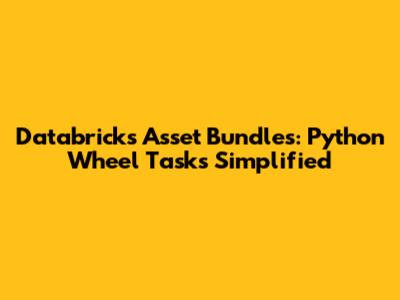 Databricks Asset Bundles: Python Wheel Tasks Simplified