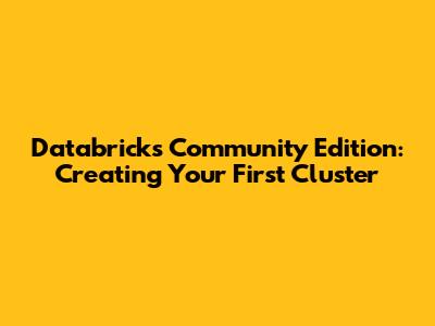 Databricks Community Edition: Creating Your First Cluster