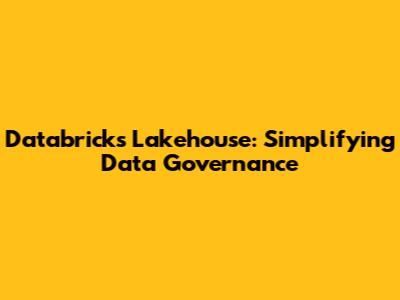 Databricks Lakehouse: Simplifying Data Governance