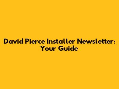 David Pierce Installer Newsletter: Your Guide