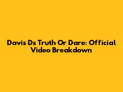 Davis D's 'Truth Or Dare': Official Video Breakdown