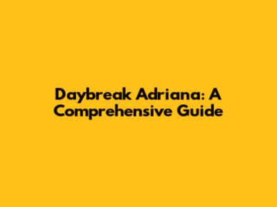 Daybreak Adriana: A Comprehensive Guide