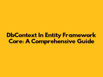 DbContext In Entity Framework Core: A Comprehensive Guide