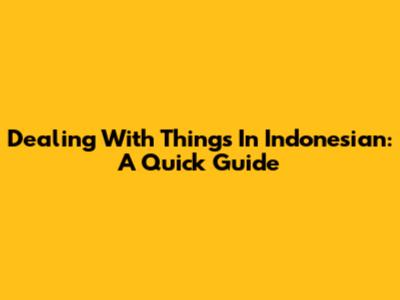 Dealing With Things In Indonesian: A Quick Guide
