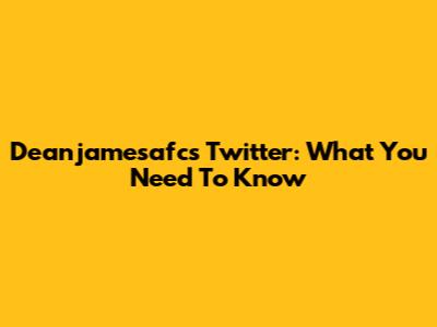 Deanjamesafc's Twitter: What You Need To Know