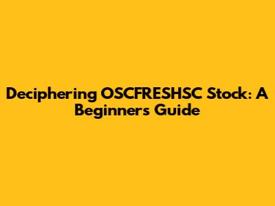 Deciphering OSCFRESHSC Stock: A Beginner's Guide