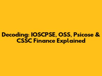 Decoding: IOSCPSE, OSS, Psicose & CSSC Finance Explained